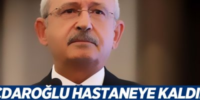 Kılıçdaroğlu hastaneye kaldırıldı