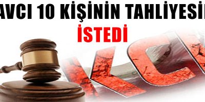 Savcı 10 kişinin tahliyesini istedi