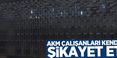 AKM çalışanları kendilerini şikayet etti!