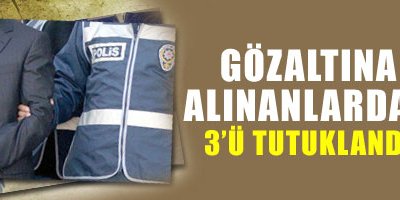 Gözaltına alınanlardan 3'ü tutuklandı