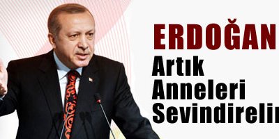 Erdoğan: Artık anneleri sevindirelim