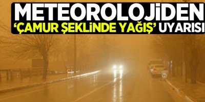 Meteorolojiden ‘çamur şeklinde yağış’ uyarısı
