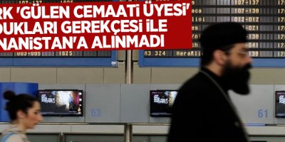 Üç Türk 'Gülen Cemaati üyesi' oldukları gerekçesi ile Yunanistan'a alınmadı
