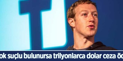 Facebook suçlu bulunursa trilyonlarca dolar ceza ödeyecek
