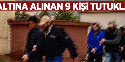 Gözaltına alınan 9 kişi tutuklandı