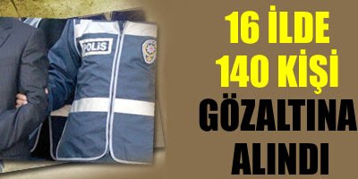 140 kişi Gözaltına Alındı