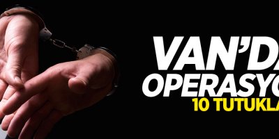 Van'da operasyon: 10 kişi tutuklandı