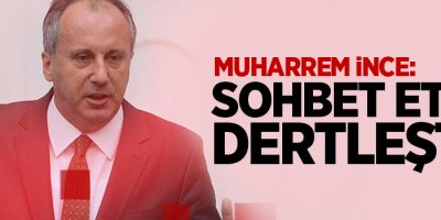 Muharrem İnce: Sohbet ettik, dertleştik