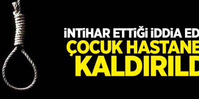 İntihar ettiği iddia edilen çocuk hastaneye kaldırıldı