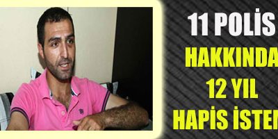 Şiddet uygulayan 11 polis hakkında 12 yıla kadar hapis istemi