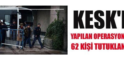 KESK'e operasyonda 62 kişi tutuklandı