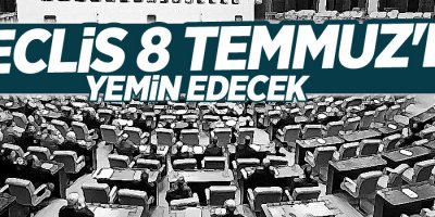 Meclis 8 Temmuz'da yemin edecek