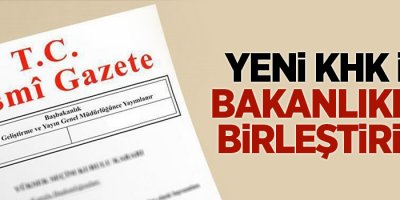 Yeni KHK ile bakanlıklar birleştirildi