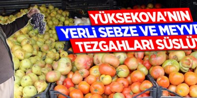 Yüksekova'nın yerli ve sebze ve meyveleri tezgahları süslüyor