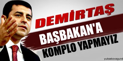 Demirtaş: Başbakan'a komplo yapmayız