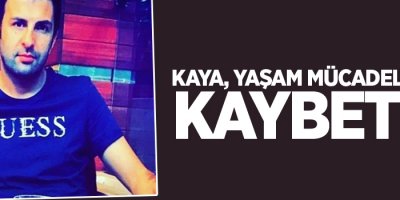 Kaya, yaşam mücadelesini kaybetti