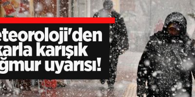 Meteoroloji'den karla karışık yağmur uyarısı!