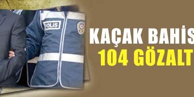 Kaçak bahise 104 gözaltı