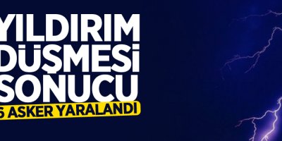 Yıldırım düşmesi sonucu 6 asker yaralandı