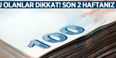 Borcu olanlar dikkat! Son 2 haftanız kaldı