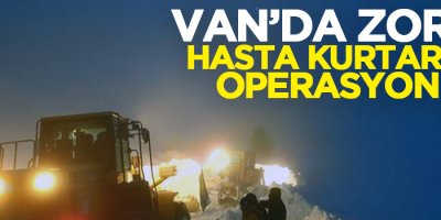 Van’da zorlu hasta kurtarma operasyonu