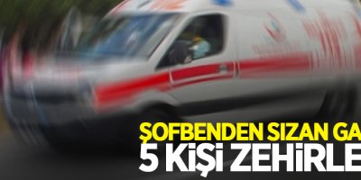 Şofbenden sızan gazdan 5 kişi zehirlendi