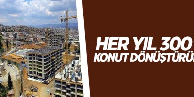 Her yıl 300 bin konut dönüştürülecek