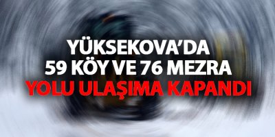 Yüksekova'da 59 köy ve 76 mezra yolu ulaşım kapandı!