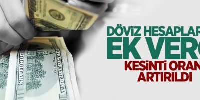 Döviz hesaplarına ek vergi, kesinti oranı artırıldı