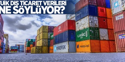TUİK dış ticaret verileri ne söylüyor?