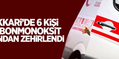 Hakkari’de 6 kişi karbonmonoksit gazından zehirlendi