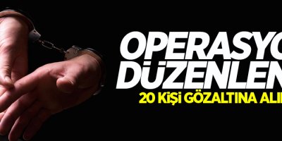Operasyon düzenlendi: 20 gözaltı