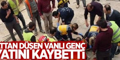 İnşaattan düşen Vanlı genç, hayatını kaybetti