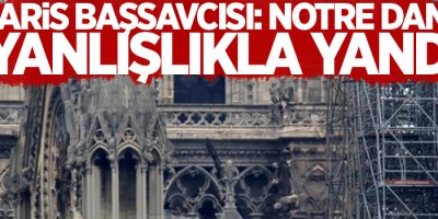 Paris Başsavcısı: Notre Dame yanlışlıkla yandı