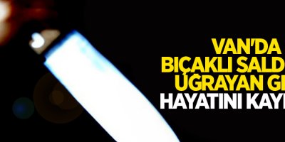 Van'da bıçaklı saldırıya uğrayan genç hayatını kaybetti