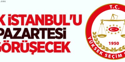 YSK İstanbul'u pazartesi görüşecek