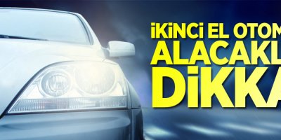 İkinci el araç alacaklar bu habere dikkat