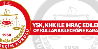 YSK, KHK ile ihraç edilenlerin oy kullanabileceğine karar verdi