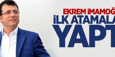 Ekrem İmamoğlu ilk atamaları yaptı