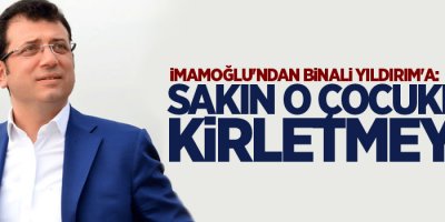İmamoğlu'ndan Binali Yıldırım'a: Sakın o çocukları kirletmeyin!