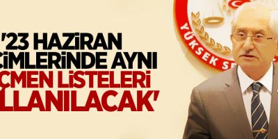 YSK Başkanı Sadi Güven: '23 Haziran seçimlerinde aynı seçmen listeleri kullanılacak'