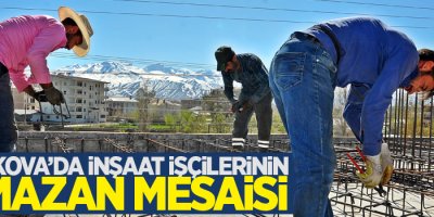Yüksekova'da İnşaat işçilerinin Ramazan mesaisi