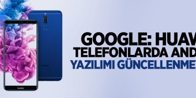 Google: Huawei telefonlarda Android yazılımı güncellenmeyecek