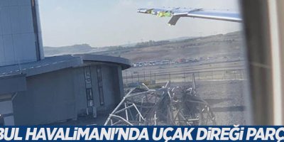 İstanbul Havalimanı'nda uçak direği parçaladı