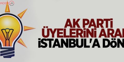 AK Parti üyelerini aradı: İstanbul'a dönün