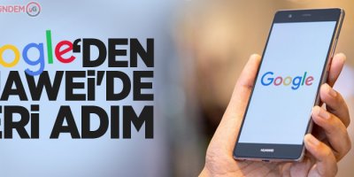 Google'dan Huawei'de geri adım