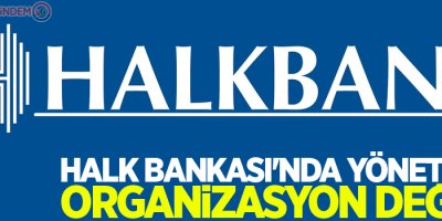 Halk Bankası'nda yönetim ve organizasyon değişti