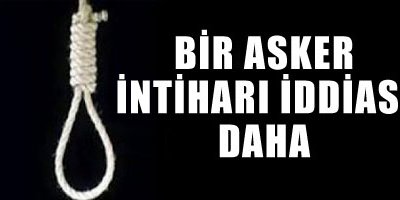 Bir asker intiharı iddiası daha