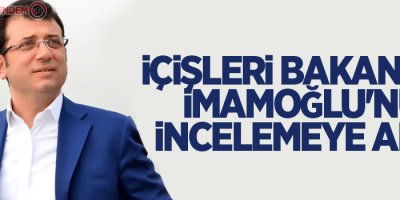 İçişleri Bakanlığı, İmamoğlu'nu incelemeye aldı