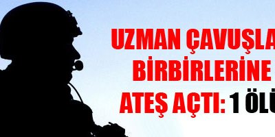 Uzman çavuşlar birbirlerine ateş açtı: 1 Ölü